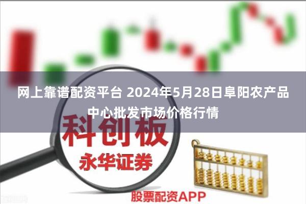 网上靠谱配资平台 2024年5月28日阜阳农产品中心批发市场价格行情