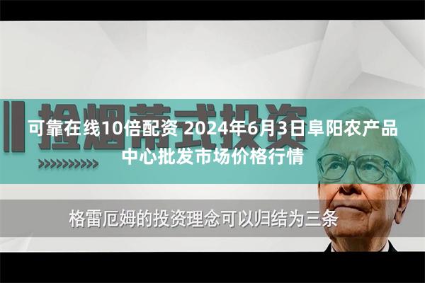 可靠在线10倍配资 2024年6月3日阜阳农产品中心批发市场价格行情