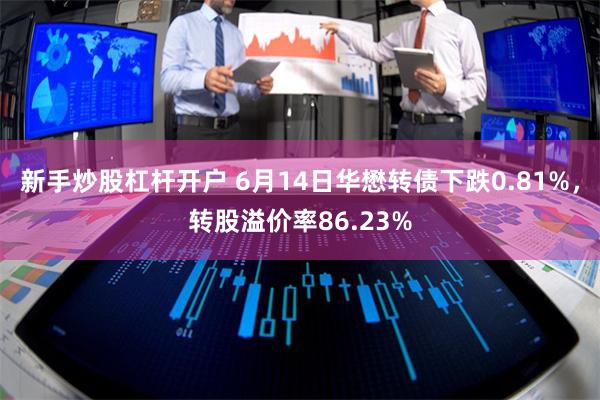 新手炒股杠杆开户 6月14日华懋转债下跌0.81%，转股溢价率86.23%