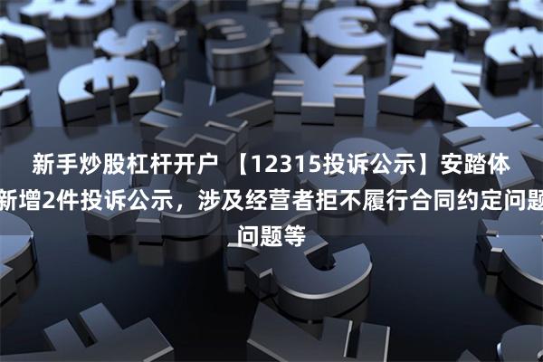 新手炒股杠杆开户 【12315投诉公示】安踏体育新增2件投诉公示，涉及经营者拒不履行合同约定问题等