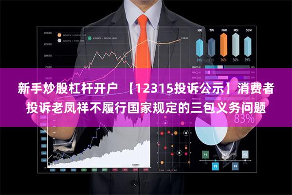 新手炒股杠杆开户 【12315投诉公示】消费者投诉老凤祥不履行国家规定的三包义务问题