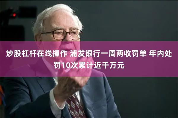 炒股杠杆在线操作 浦发银行一周两收罚单 年内处罚10次累计近千万元