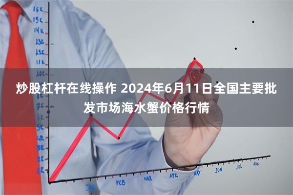 炒股杠杆在线操作 2024年6月11日全国主要批发市场海水蟹价格行情