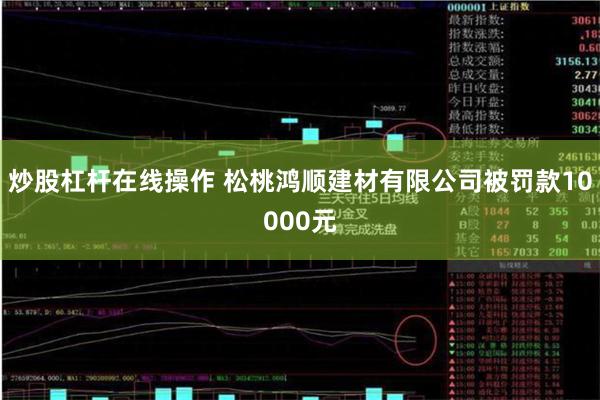 炒股杠杆在线操作 松桃鸿顺建材有限公司被罚款10000元