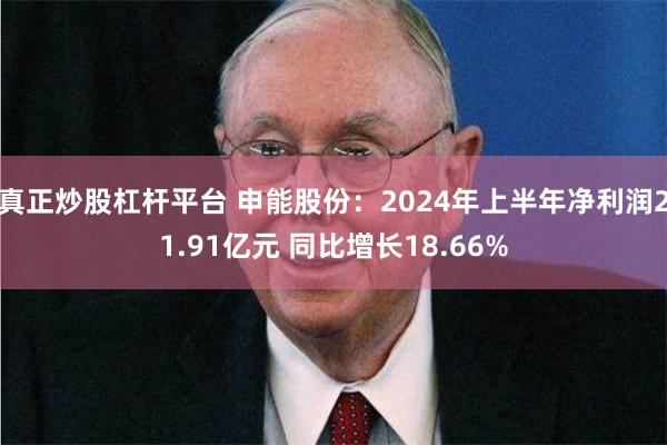 真正炒股杠杆平台 申能股份：2024年上半年净利润21.91亿元 同比增长18.66%