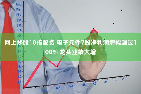 网上炒股10倍配资 电子元件7股净利润增幅超过100% 龙头业绩大增