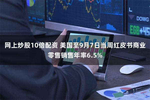 网上炒股10倍配资 美国至9月7日当周红皮书商业零售销售年率6.5%