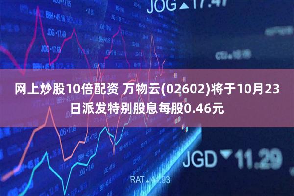 网上炒股10倍配资 万物云(02602)将于10月23日派发特别股息每股0.46元