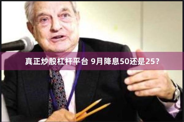 真正炒股杠杆平台 9月降息50还是25？