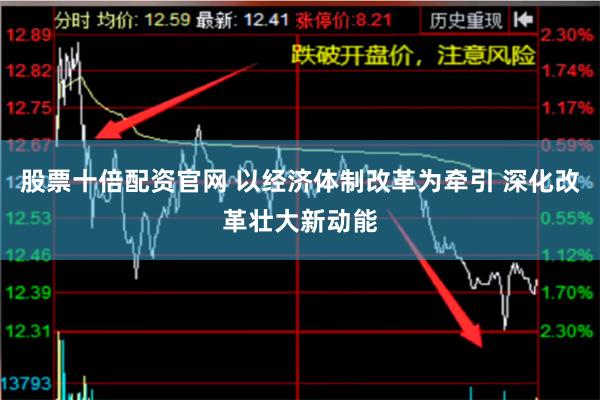 股票十倍配资官网 以经济体制改革为牵引 深化改革壮大新动能