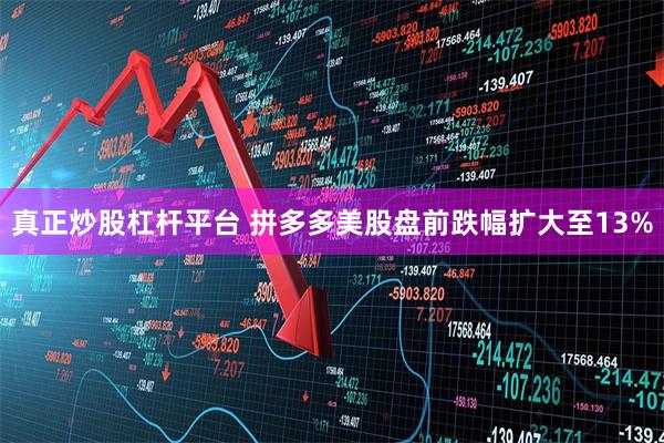 真正炒股杠杆平台 拼多多美股盘前跌幅扩大至13%