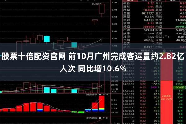 股票十倍配资官网 前10月广州完成客运量约2.82亿人次 同比增10.6%