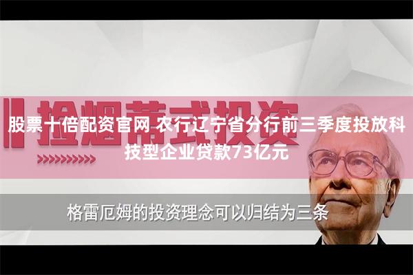 股票十倍配资官网 农行辽宁省分行前三季度投放科技型企业贷款73亿元