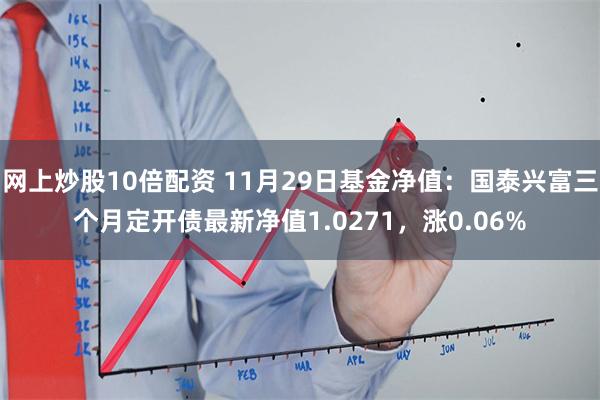 网上炒股10倍配资 11月29日基金净值：国泰兴富三个月定开债最新净值1.0271，涨0.06%