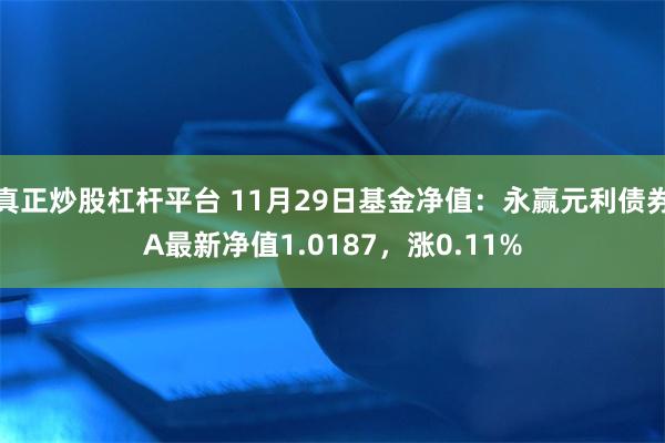 真正炒股杠杆平台 11月29日基金净值：永赢元利债券A最新净值1.0187，涨0.11%